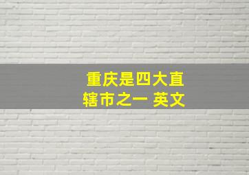 重庆是四大直辖市之一 英文